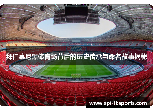 拜仁慕尼黑体育场背后的历史传承与命名故事揭秘