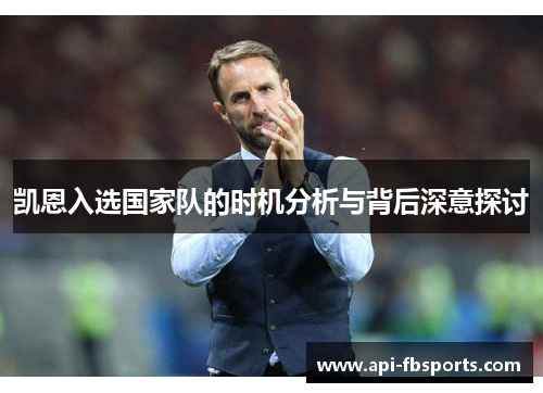 凯恩入选国家队的时机分析与背后深意探讨 凯恩入选国家队的时机分析与背后深意探讨