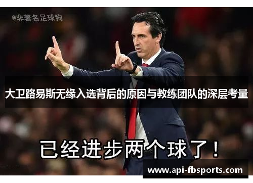 大卫路易斯无缘入选背后的原因与教练团队的深层考量
