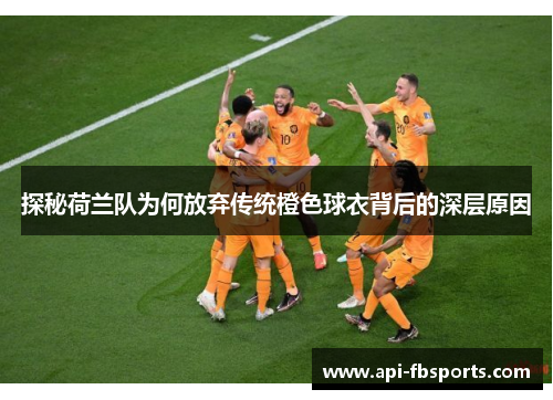 探秘荷兰队为何放弃传统橙色球衣背后的深层原因