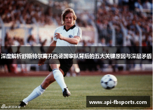 深度解析舒斯特尔离开西德国家队背后的五大关键原因与深层矛盾 深度解析舒斯特尔离开西德国家队背后的五大关键原因与深层矛盾