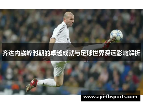 齐达内巅峰时期的卓越成就与足球世界深远影响解析