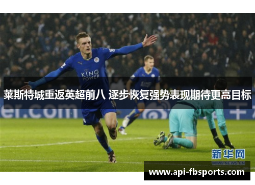 莱斯特城重返英超前八 逐步恢复强势表现期待更高目标