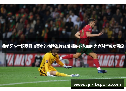 葡萄牙在世预赛附加赛中的惊险逆转背后 揭秘球队如何力克对手成功晋级