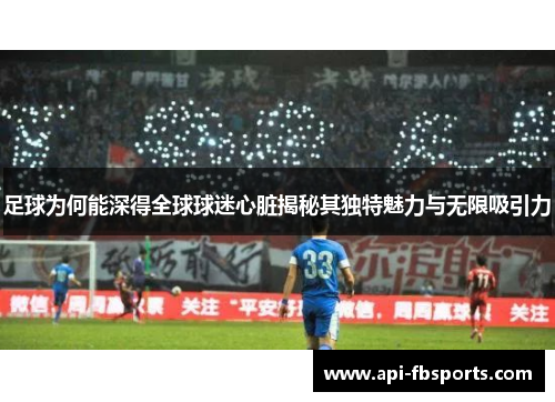足球为何能深得全球球迷心脏揭秘其独特魅力与无限吸引力 足球为何能深得全球球迷心脏揭秘其独特魅力与无限吸引力