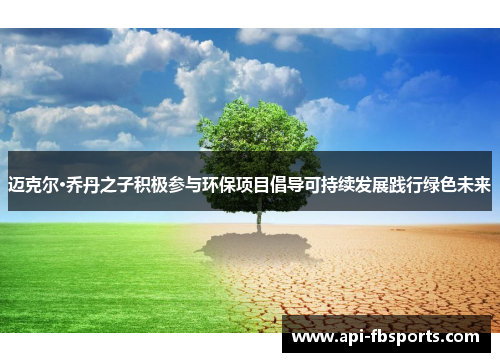 迈克尔·乔丹之子积极参与环保项目倡导可持续发展践行绿色未来