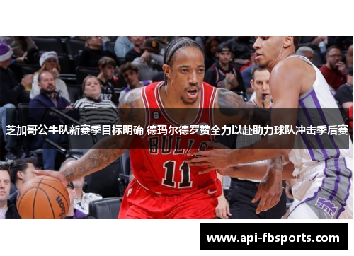 芝加哥公牛队新赛季目标明确 德玛尔德罗赞全力以赴助力球队冲击季后赛 芝加哥公牛队新赛季目标明确 德玛尔德罗赞全力以赴助力球队冲击季后赛