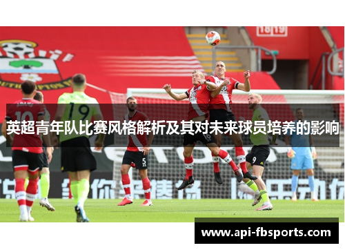 英超青年队比赛风格解析及其对未来球员培养的影响