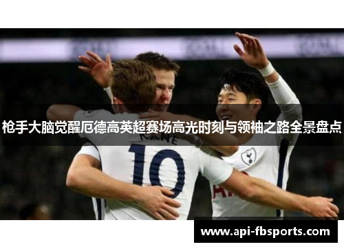 枪手大脑觉醒厄德高英超赛场高光时刻与领袖之路全景盘点