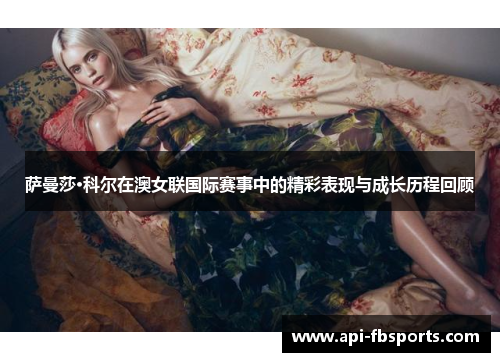 萨曼莎·科尔在澳女联国际赛事中的精彩表现与成长历程回顾