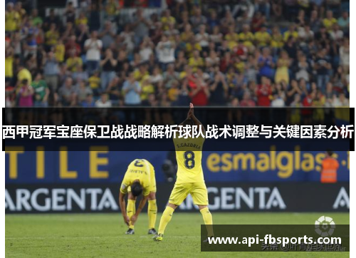 西甲冠军宝座保卫战战略解析球队战术调整与关键因素分析 西甲冠军宝座保卫战战略解析球队战术调整与关键因素分析