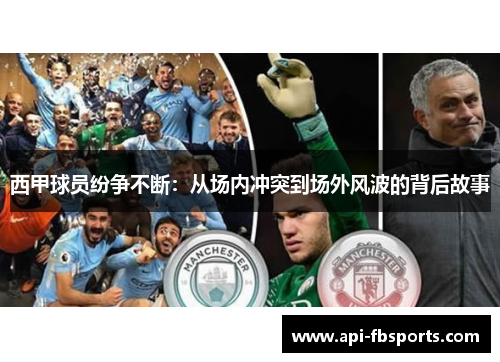 西甲球员纷争不断:从场内冲突到场外风波的背后故事 西甲球员纷争不断:从场内冲突到场外风波的背后故事