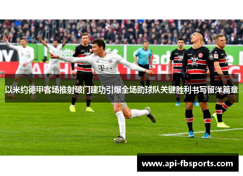 以米约德甲客场推射破门建功引爆全场助球队关键胜利书写留洋篇章 以米约德甲客场推射破门建功引爆全场助球队关键胜利书写留洋篇章