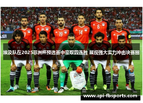 埃及队在2025非洲杯预选赛中豪取四连胜 展现强大实力冲击决赛圈 埃及队在2025非洲杯预选赛中豪取四连胜 展现强大实力冲击决赛圈