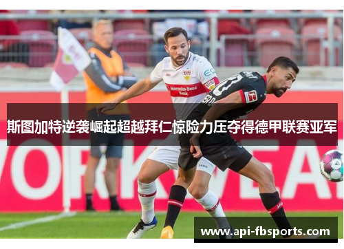 斯图加特逆袭崛起超越拜仁惊险力压夺得德甲联赛亚军 斯图加特逆袭崛起超越拜仁惊险力压夺得德甲联赛亚军