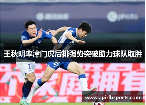 王秋明率津门虎后排强势突破助力球队取胜