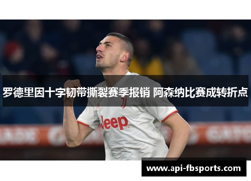 罗德里因十字韧带撕裂赛季报销 阿森纳比赛成转折点 罗德里因十字韧带撕裂赛季报销 阿森纳比赛成转折点