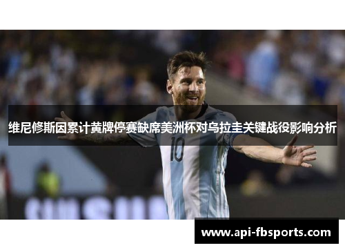 维尼修斯因累计黄牌停赛缺席美洲杯对乌拉圭关键战役影响分析