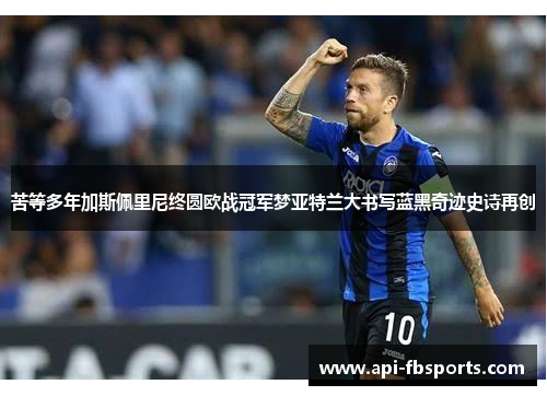 苦等多年加斯佩里尼终圆欧战冠军梦亚特兰大书写蓝黑奇迹史诗再创 苦等多年加斯佩里尼终圆欧战冠军梦亚特兰大书写蓝黑奇迹史诗再创