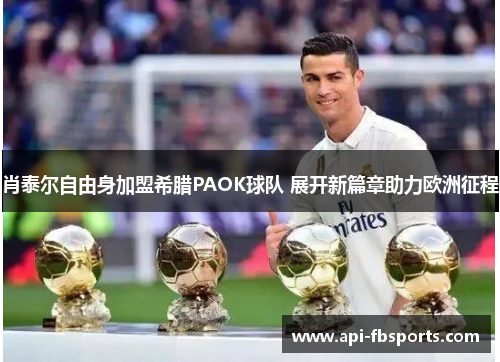肖泰尔自由身加盟希腊PAOK球队 展开新篇章助力欧洲征程 肖泰尔自由身加盟希腊PAOK球队 展开新篇章助力欧洲征程
