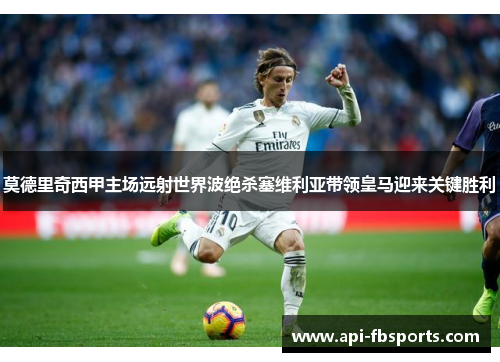 莫德里奇西甲主场远射世界波绝杀塞维利亚带领皇马迎来关键胜利 莫德里奇西甲主场远射世界波绝杀塞维利亚带领皇马迎来关键胜利