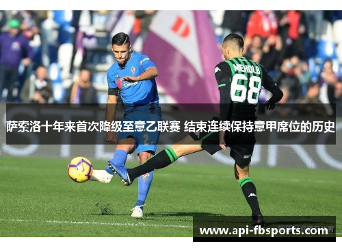 萨索洛十年来首次降级至意乙联赛 结束连续保持意甲席位的历史 萨索洛十年来首次降级至意乙联赛 结束连续保持意甲席位的历史