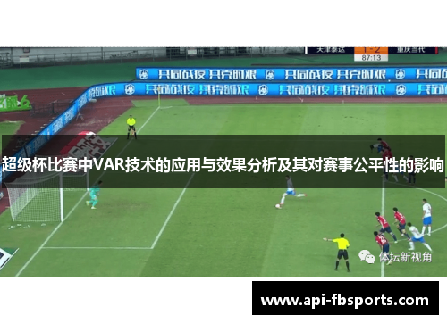 超级杯比赛中VAR技术的应用与效果分析及其对赛事公平性的影响