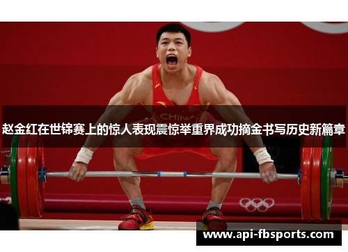 赵金红在世锦赛上的惊人表现震惊举重界成功摘金书写历史新篇章