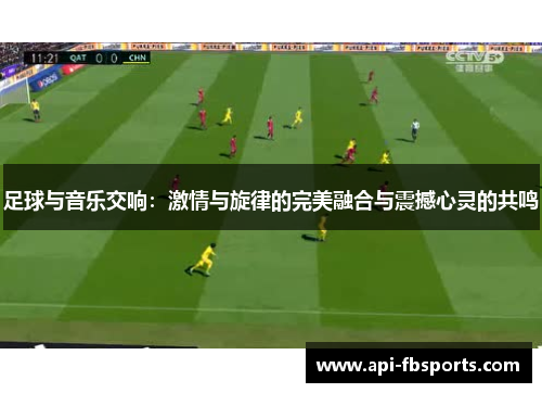 足球与音乐交响：激情与旋律的完美融合与震撼心灵的共鸣