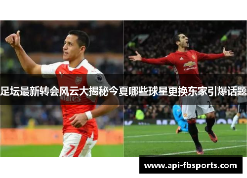足坛最新转会风云大揭秘今夏哪些球星更换东家引爆话题