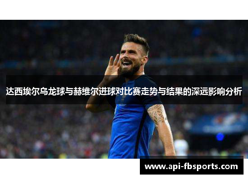 达西埃尔乌龙球与赫维尔进球对比赛走势与结果的深远影响分析