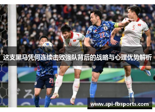 这支黑马凭何连续击败强队背后的战略与心理优势解析
