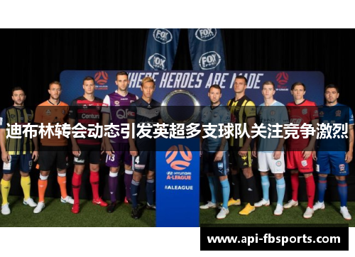 迪布林转会动态引发英超多支球队关注竞争激烈