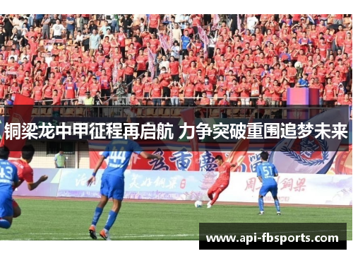 铜梁龙中甲征程再启航 力争突破重围追梦未来