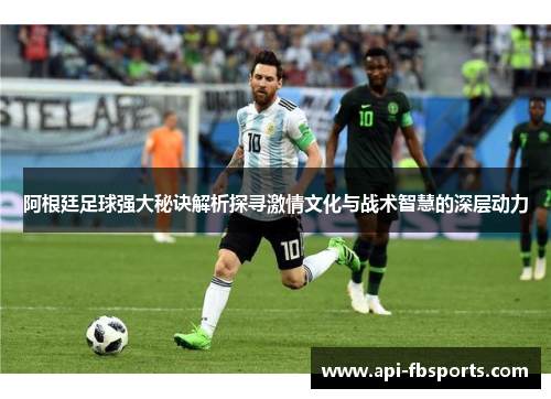 阿根廷足球强大秘诀解析探寻激情文化与战术智慧的深层动力
