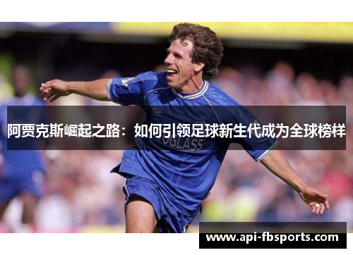 阿贾克斯崛起之路:如何引领足球新生代成为全球榜样 阿贾克斯崛起之路:如何引领足球新生代成为全球榜样