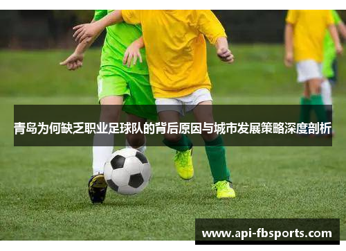 青岛为何缺乏职业足球队的背后原因与城市发展策略深度剖析 青岛为何缺乏职业足球队的背后原因与城市发展策略深度剖析